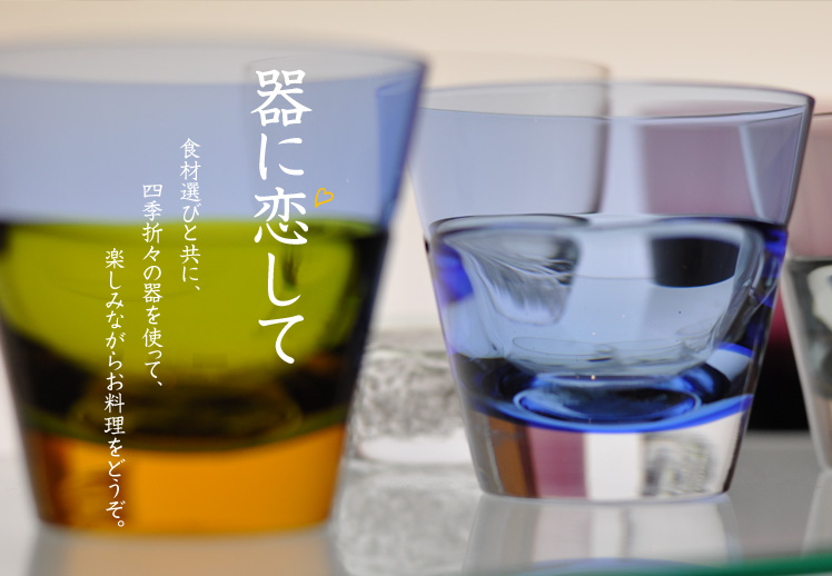 器に恋して。食材選びと共に、四季折々の器を使って、楽しみながらお料理をどうぞ。