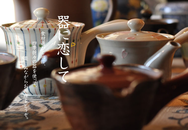 器に恋して。食材選びと共に、四季折々の器を使って、楽しみながらお料理をどうぞ。